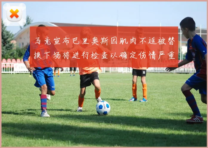 马竞宣布巴里奥斯因肌肉不适被替换下场将进行检查以确定伤情严重性