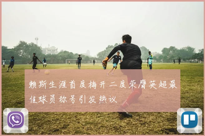 赖斯生涯首度梅开二度荣膺英超最佳球员称号引发热议
