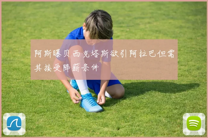 阿斯曝贝西克塔斯欲引阿拉巴但需其接受降薪条件