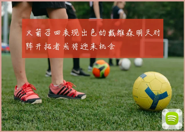 火箭召回表现出色的戴维森明天对阵开拓者或将迎来机会